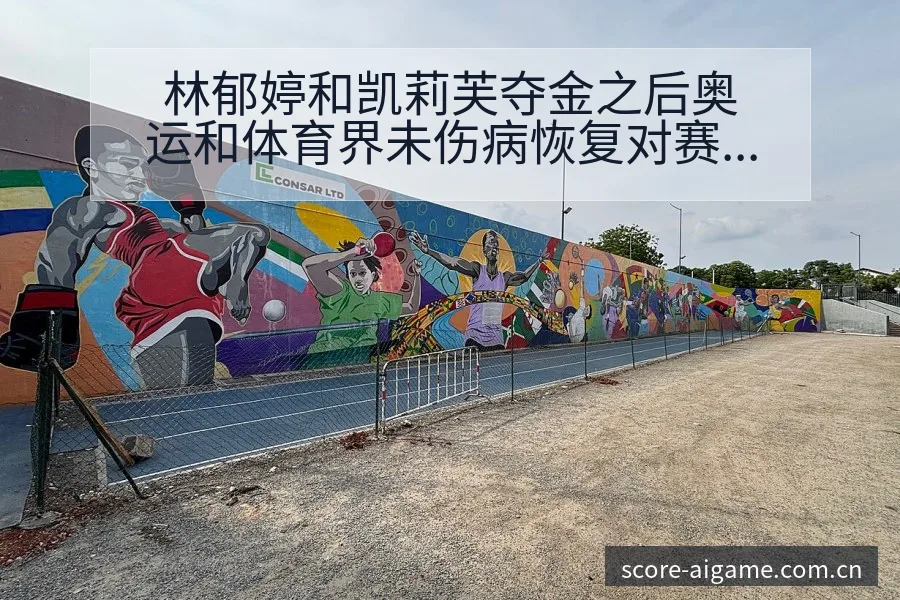 林郁婷和凯莉芙夺金之后奥运和体育界未伤病恢复对赛程影响排 - 爱游戏